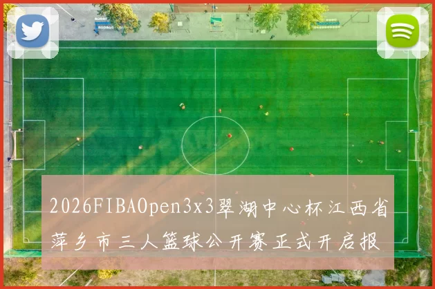 2026FIBAOpen3x3翠湖中心杯江西省萍乡市三人篮球公开赛正式开启报名通道