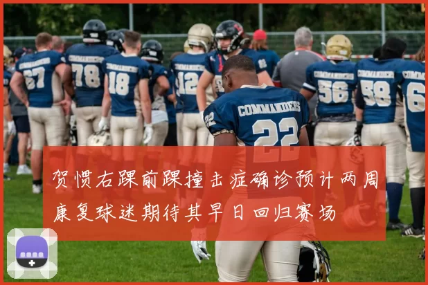 贺惯右踝前踝撞击症确诊预计两周康复球迷期待其早日回归赛场