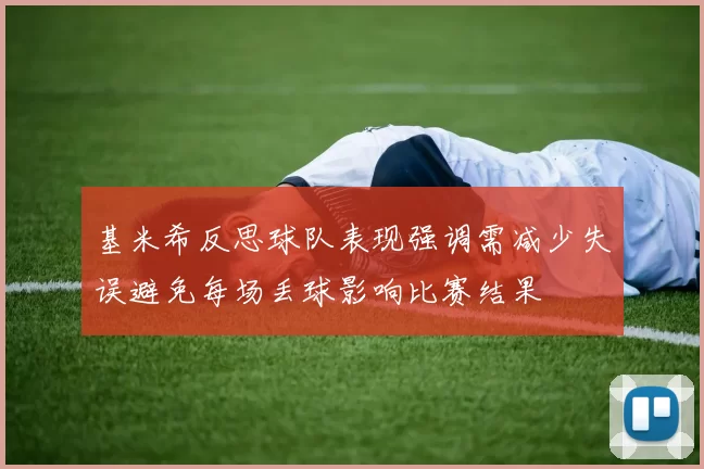 基米希反思球队表现强调需减少失误避免每场丢球影响比赛结果