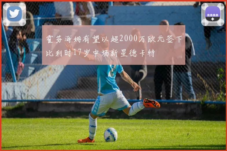 霍芬海姆有望以超2000万欧元签下比利时17岁中场新星德卡特